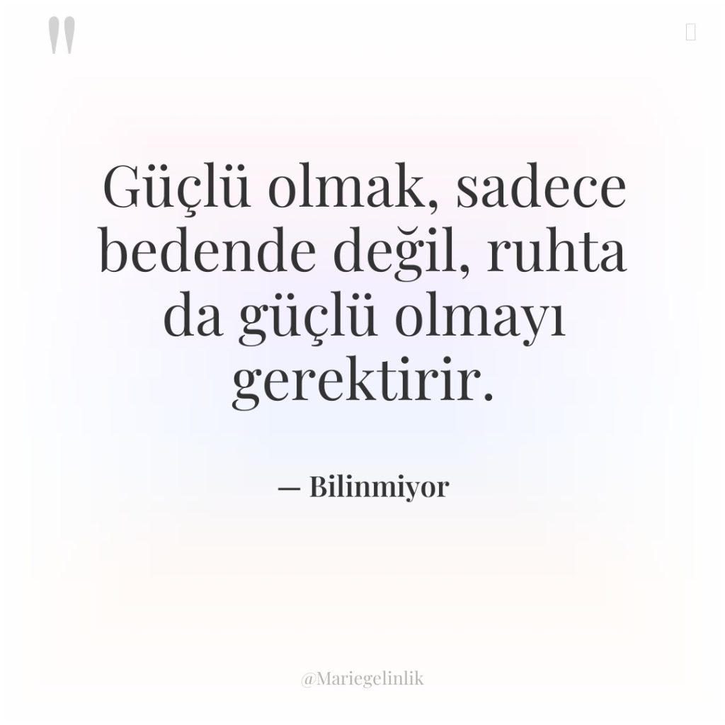 Güçlü olmak, sadece bedende değil, ruhta da güçlü olmayı gerektirir.