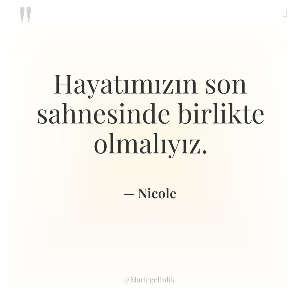 Hayatımızın son sahnesinde birlikte olmalıyız.