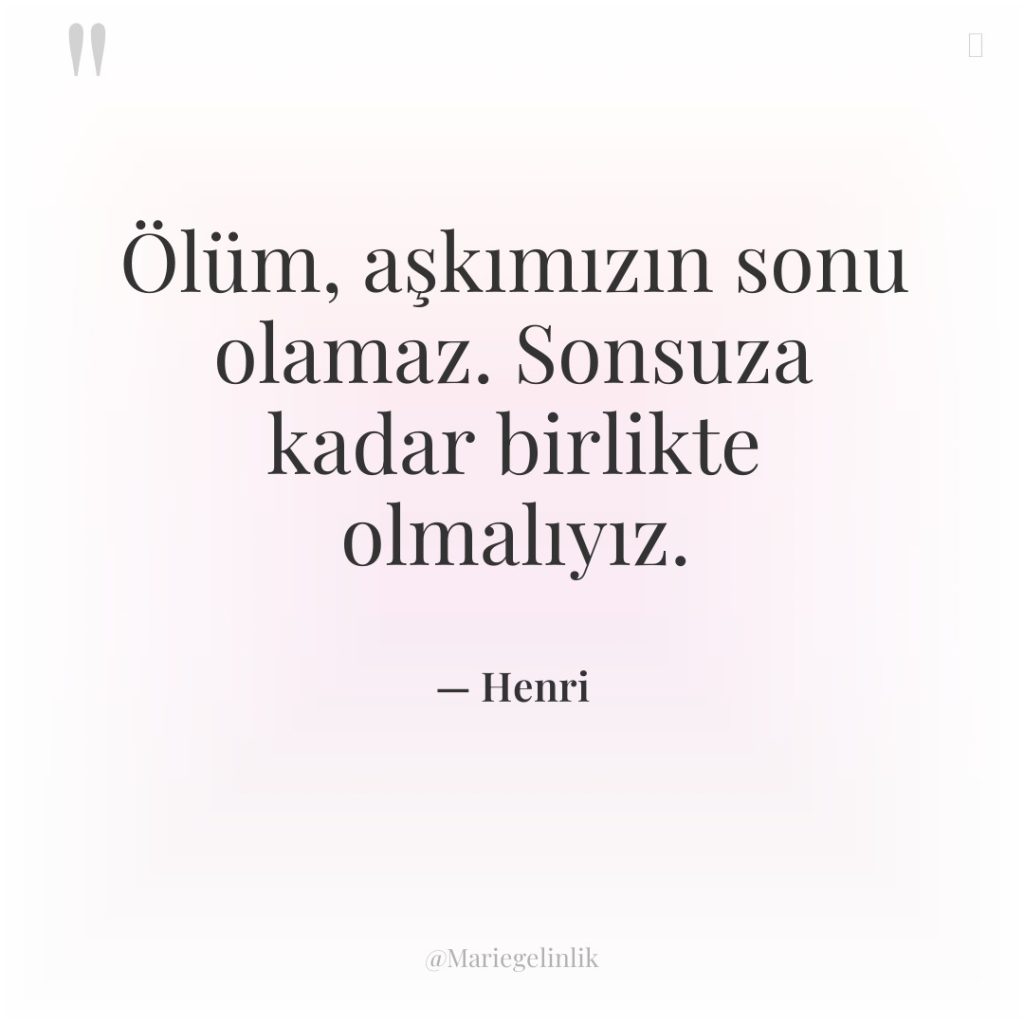 Ölüm, aşkımızın sonu olamaz. Sonsuza kadar birlikte olmalıyız.