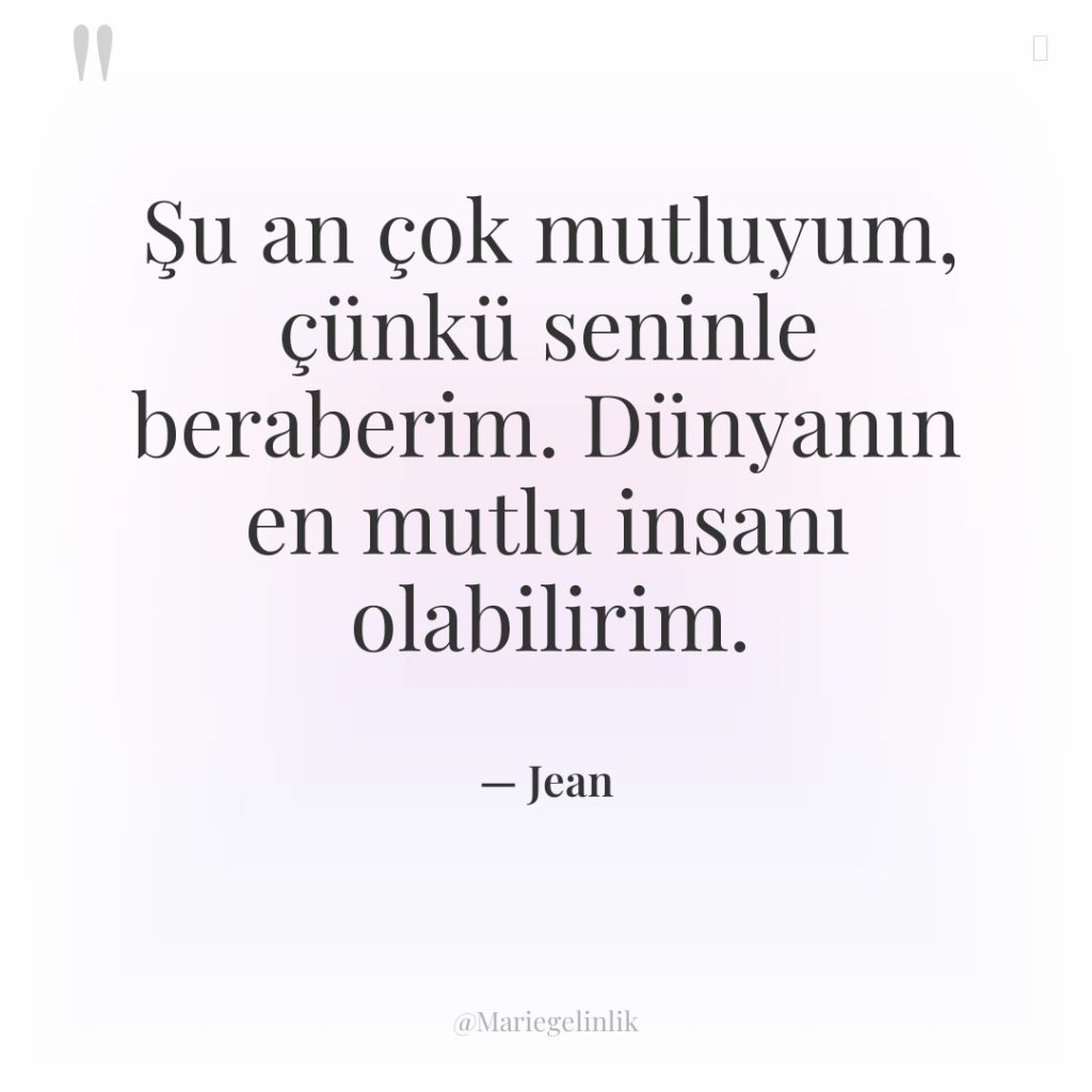 Şu an çok mutluyum, çünkü seninle beraberim. Dünyanın en mutlu…