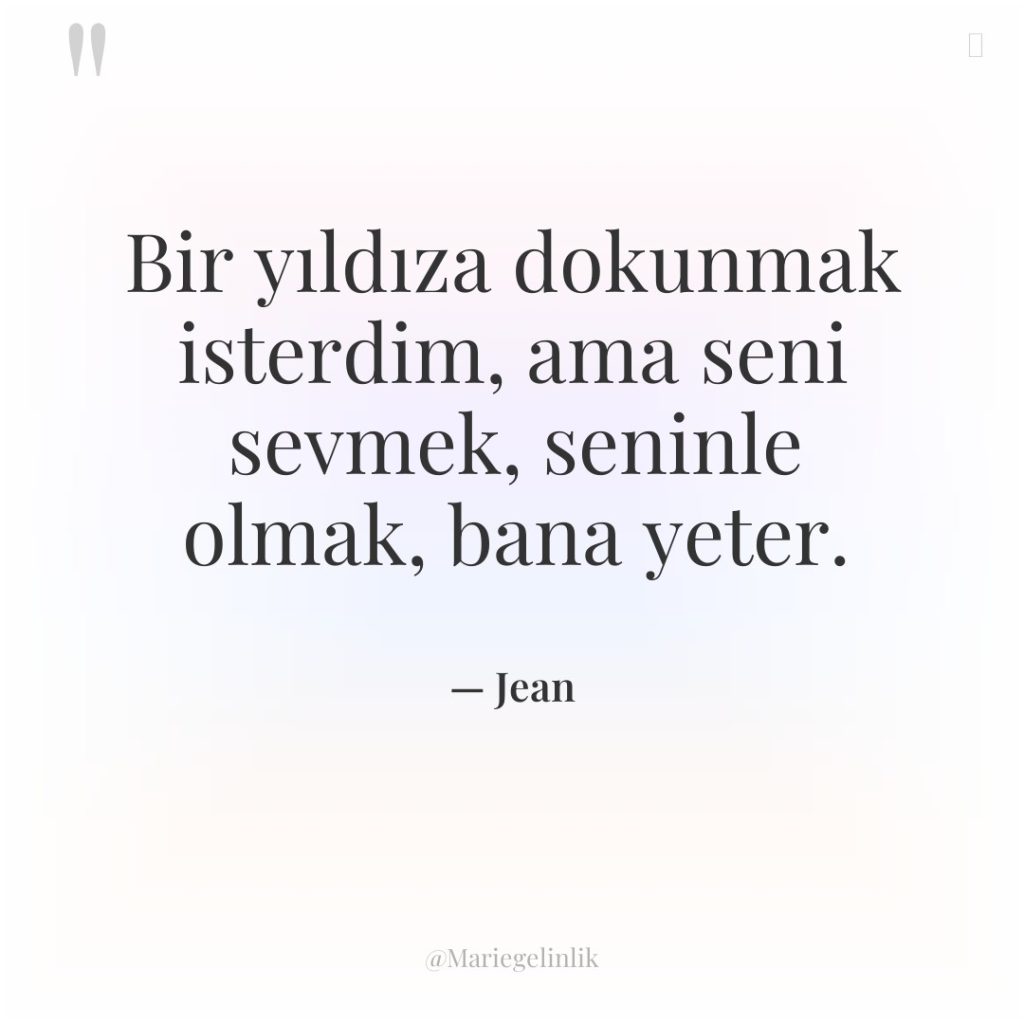 Bir yıldıza dokunmak isterdim, ama seni sevmek, seninle olmak, bana…