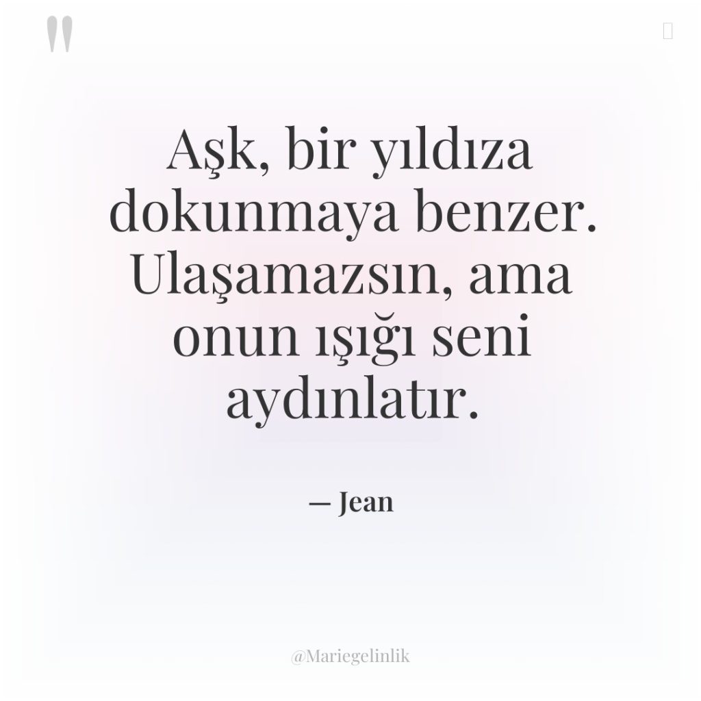 Aşk, bir yıldıza dokunmaya benzer. Ulaşamazsın, ama onun ışığı seni…