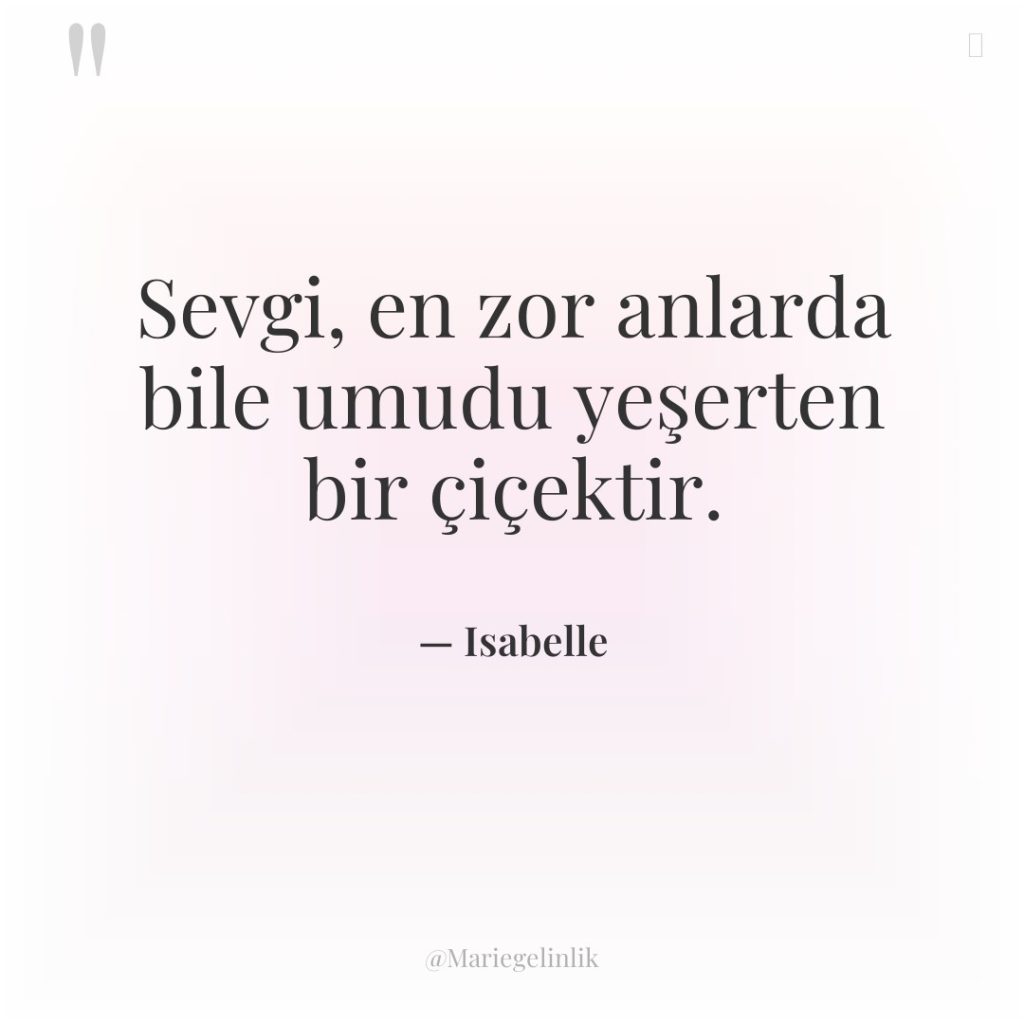 Sevgi, en zor anlarda bile umudu yeşerten bir çiçektir.