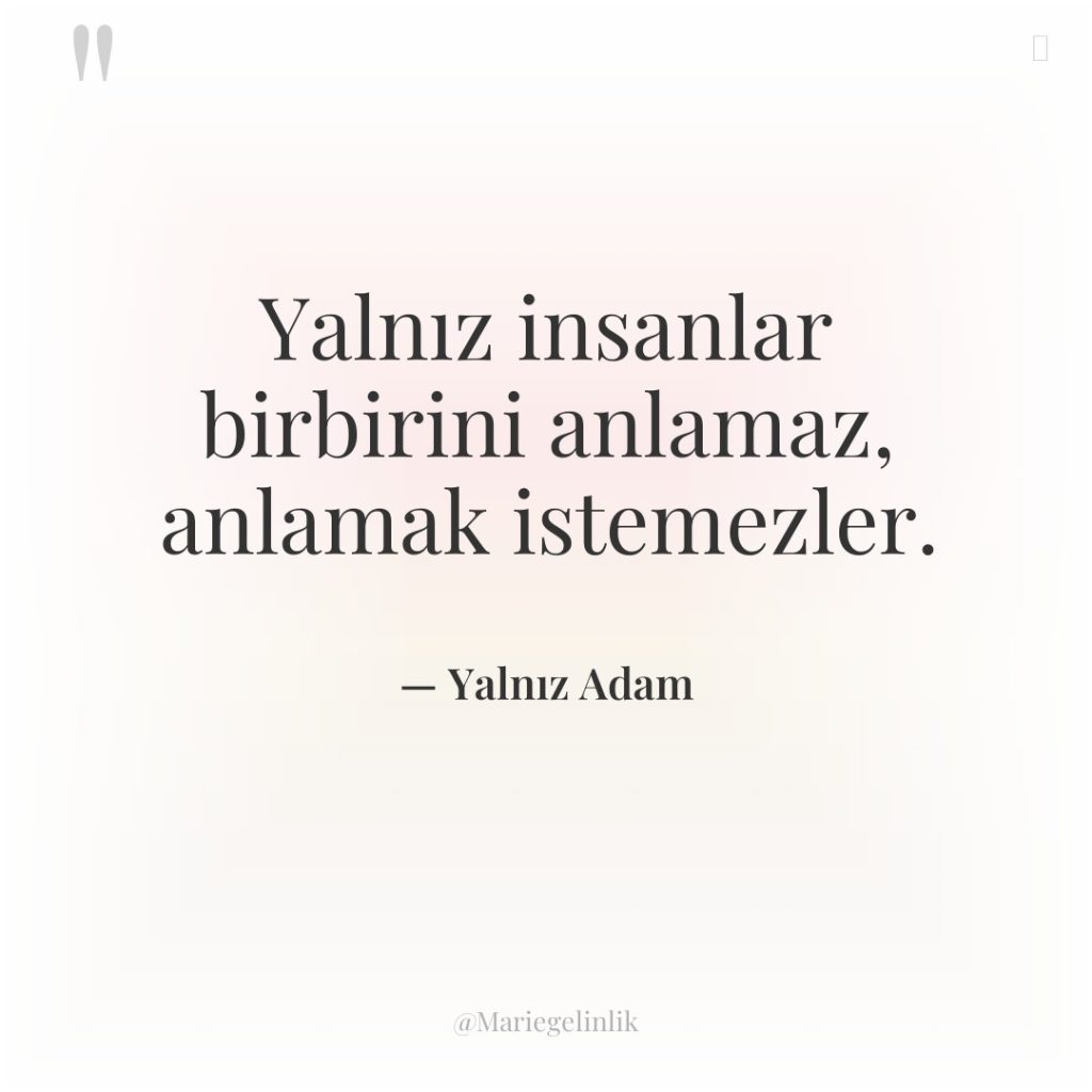 Yalnız insanlar birbirini anlamaz, anlamak istemezler.