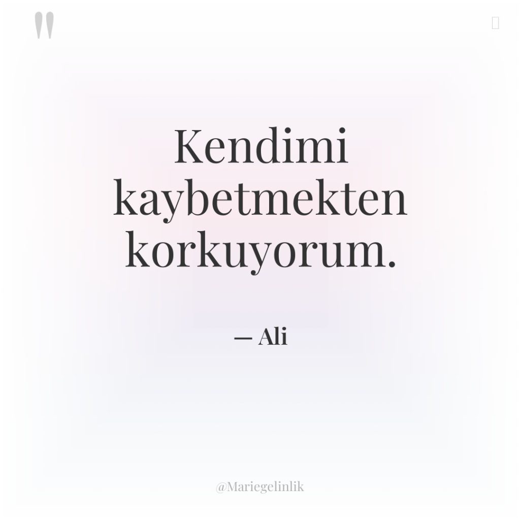 Kendimi kaybetmekten korkuyorum.