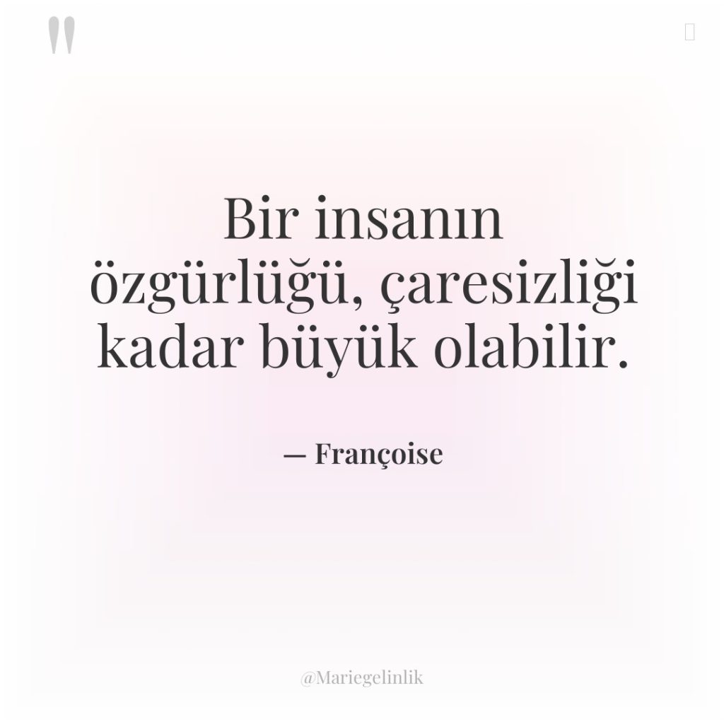 Bir insanın özgürlüğü, çaresizliği kadar büyük olabilir.