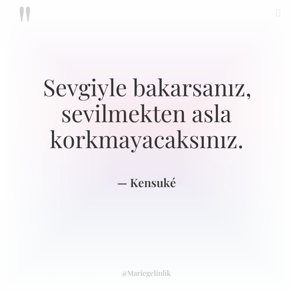 Sevgiyle bakarsanız, sevilmekten asla korkmayacaksınız.