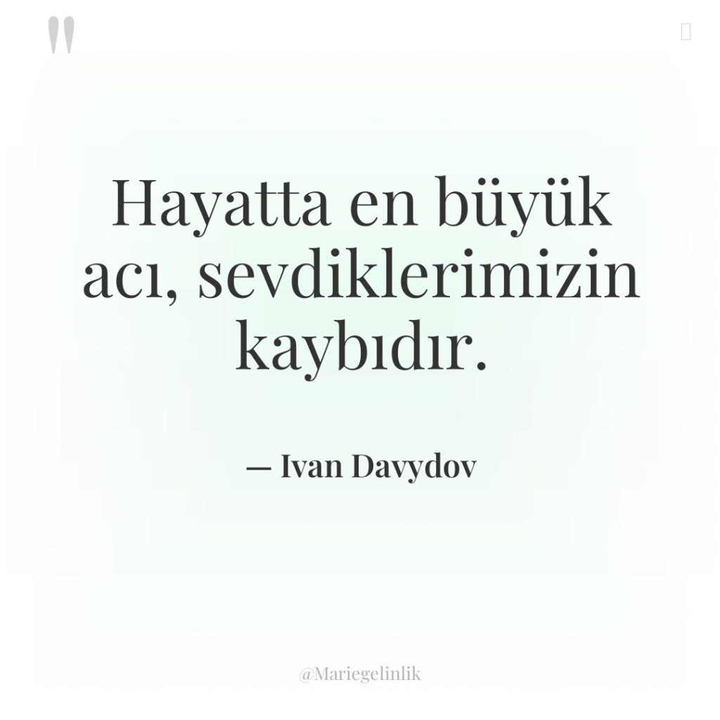 Hayatta en büyük acı, sevdiklerimizin kaybıdır.