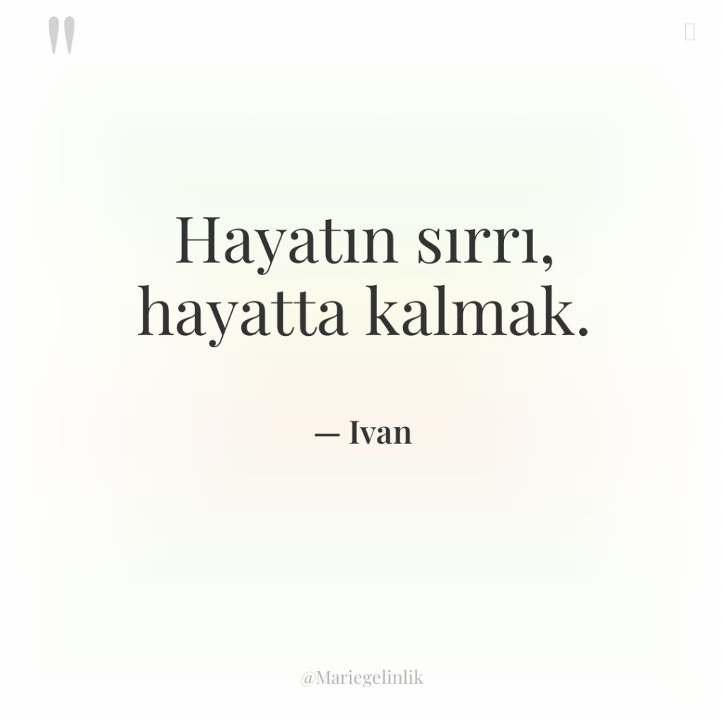 Hayatın sırrı, hayatta kalmak.