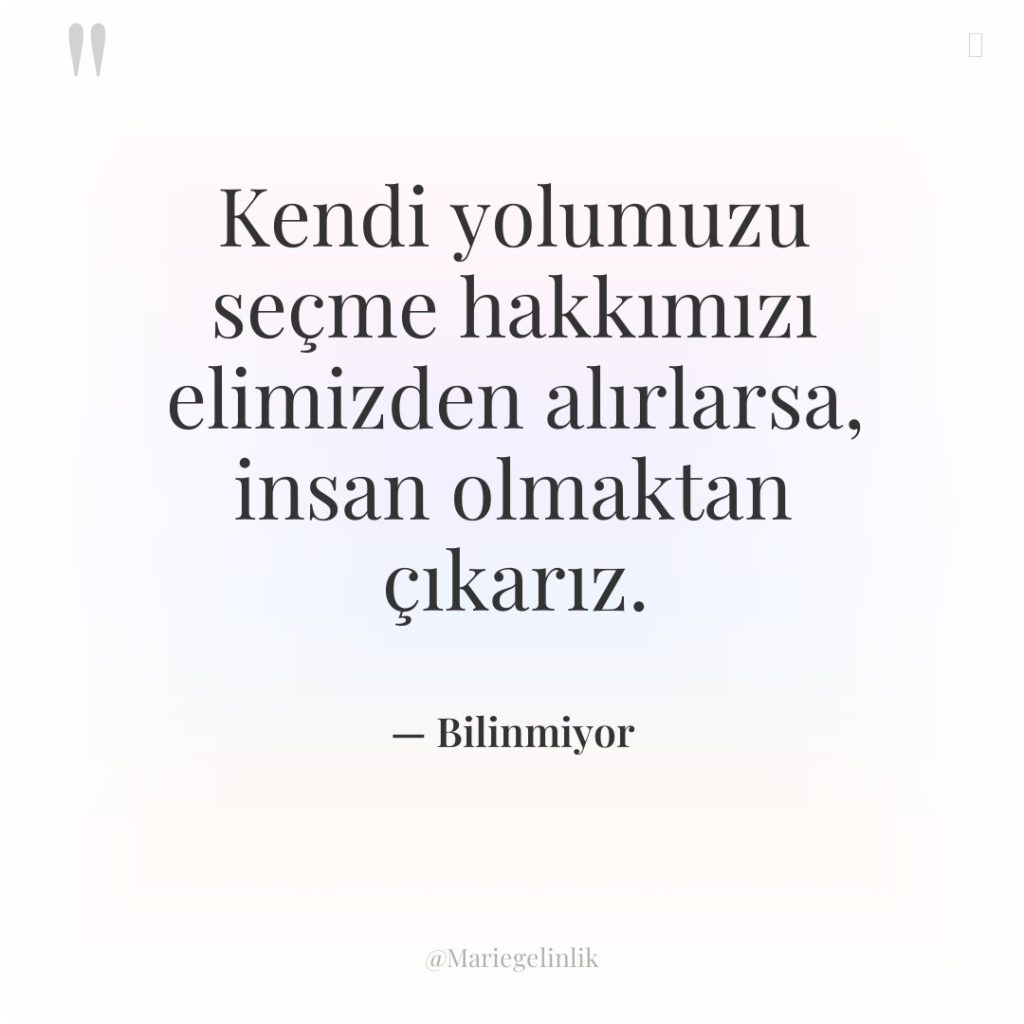 Kendi yolumuzu seçme hakkımızı elimizden alırlarsa, insan olmaktan çıkarız.