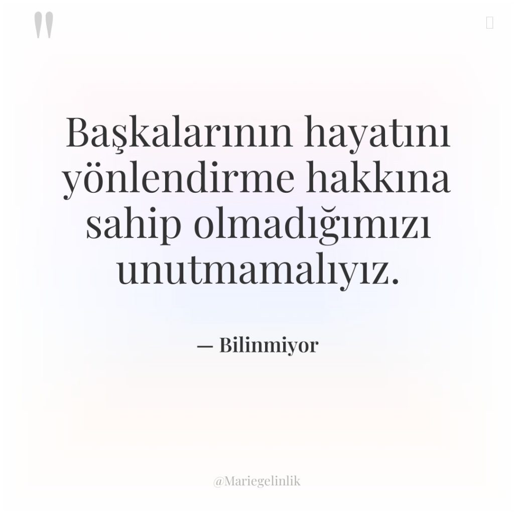 Başkalarının hayatını yönlendirme hakkına sahip olmadığımızı unutmamalıyız.