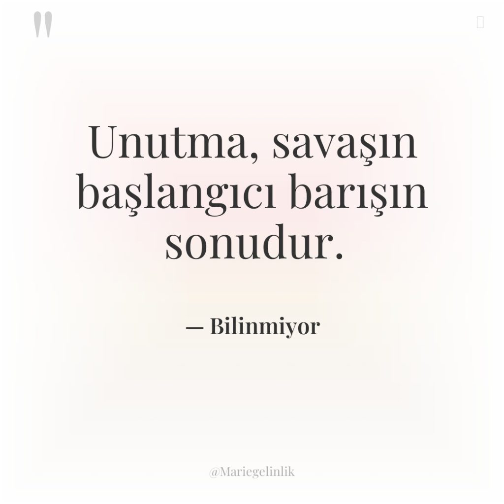 Unutma, savaşın başlangıcı barışın sonudur.