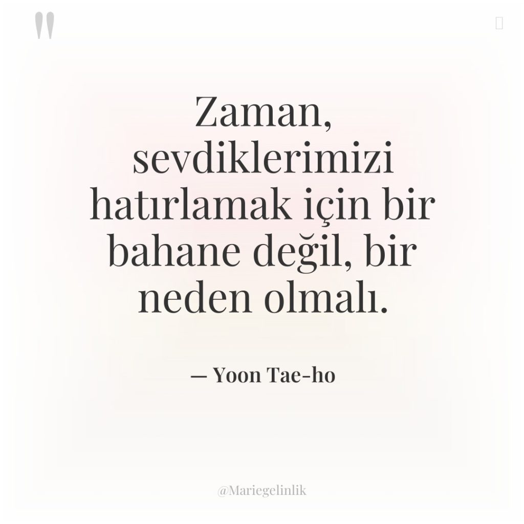Zaman, sevdiklerimizi hatırlamak için bir bahane değil, bir neden olmalı.
