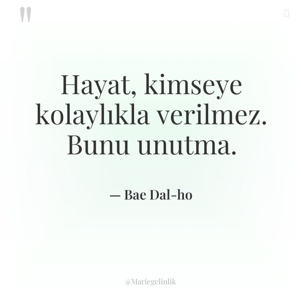 Hayat, kimseye kolaylıkla verilmez. Bunu unutma.