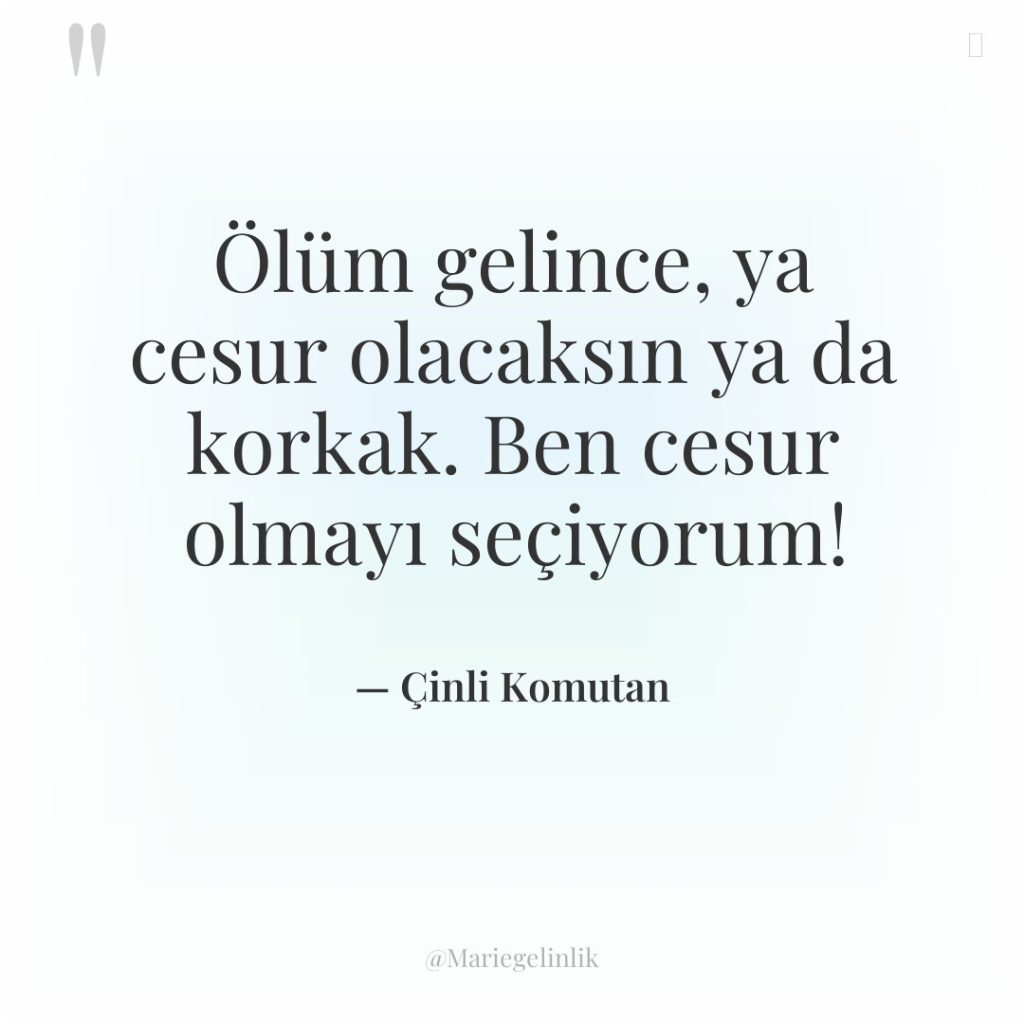 Ölüm gelince, ya cesur olacaksın ya da korkak. Ben cesur…