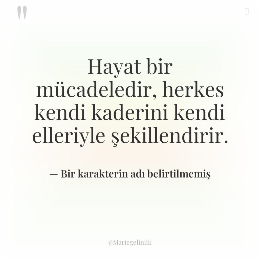 Hayat bir mücadeledir, herkes kendi kaderini kendi elleriyle şekillendirir.