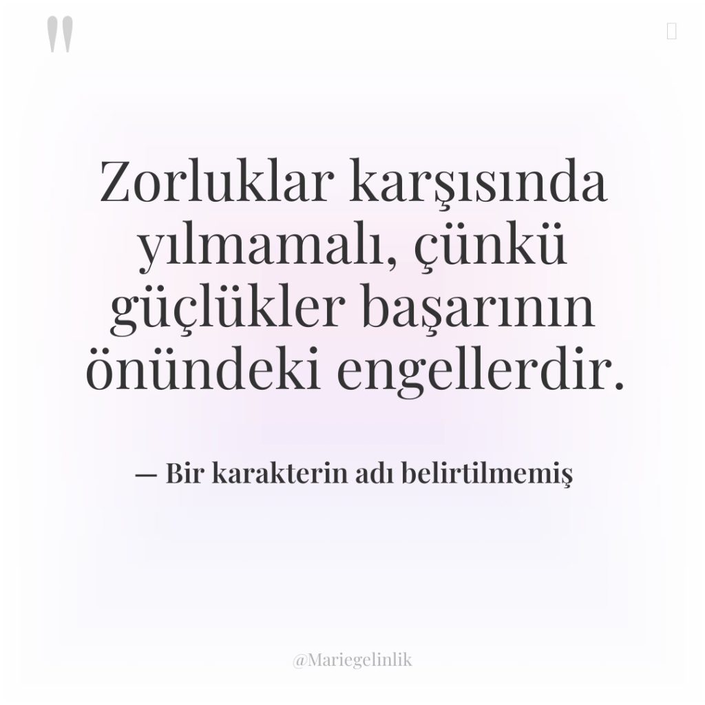 Zorluklar karşısında yılmamalı, çünkü güçlükler başarının önündeki engellerdir.