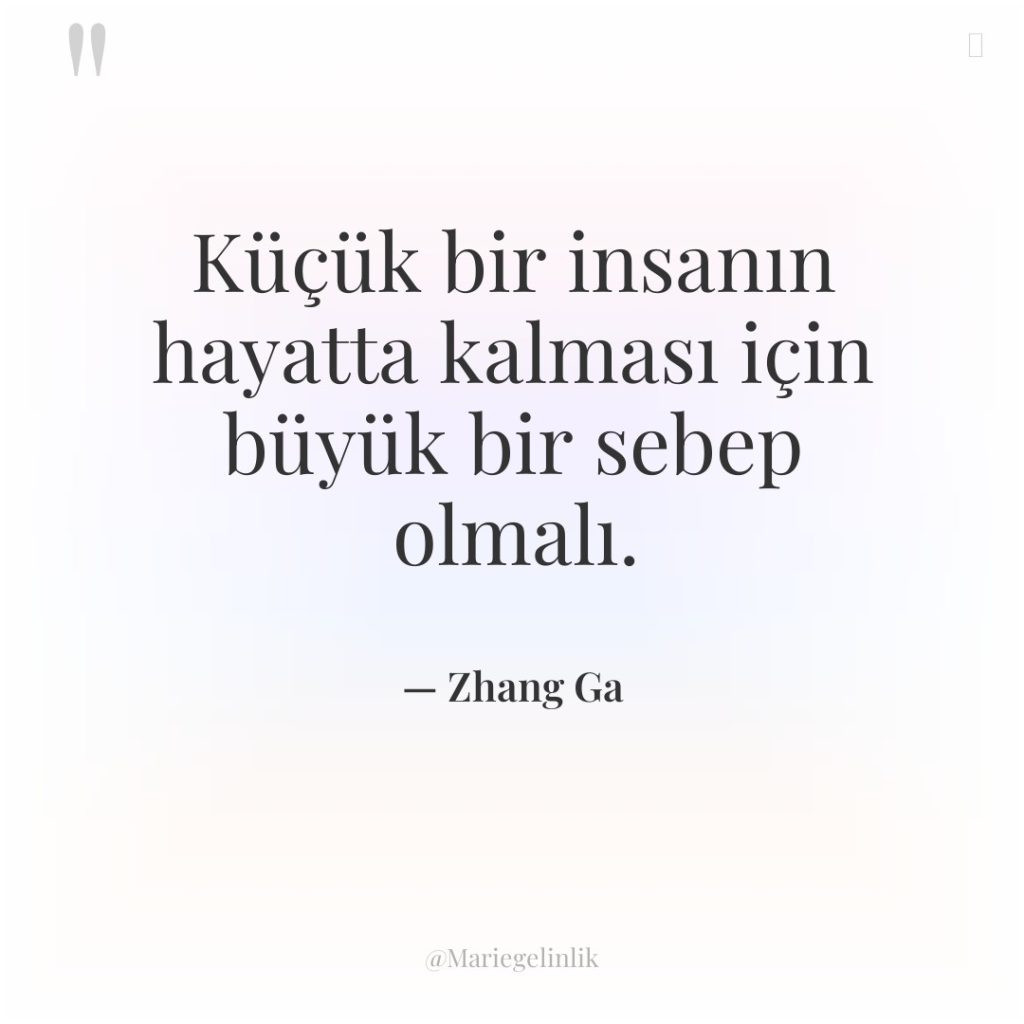 Küçük bir insanın hayatta kalması için büyük bir sebep olmalı.