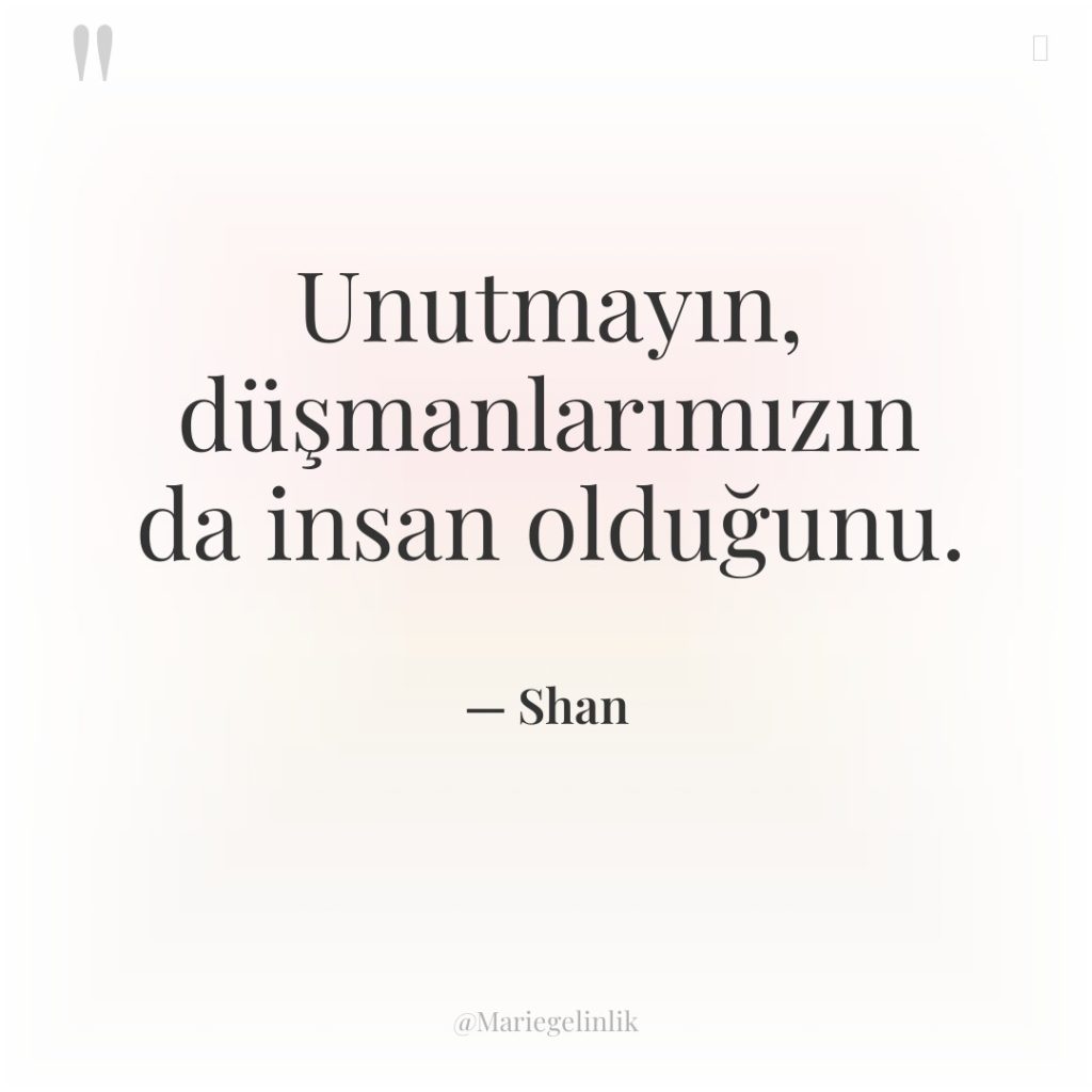 Unutmayın, düşmanlarımızın da insan olduğunu.