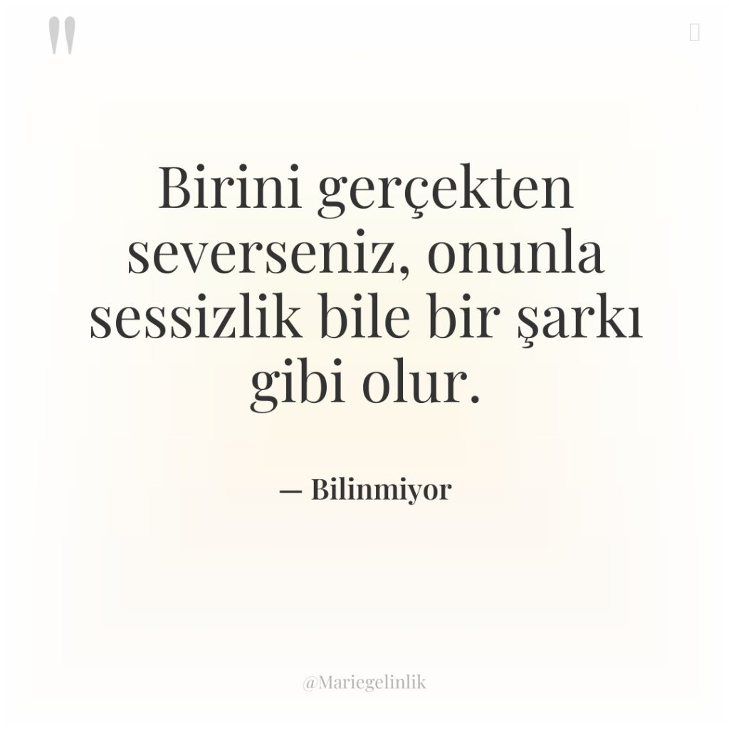 Birini gerçekten severseniz, onunla sessizlik bile bir şarkı gibi olur.