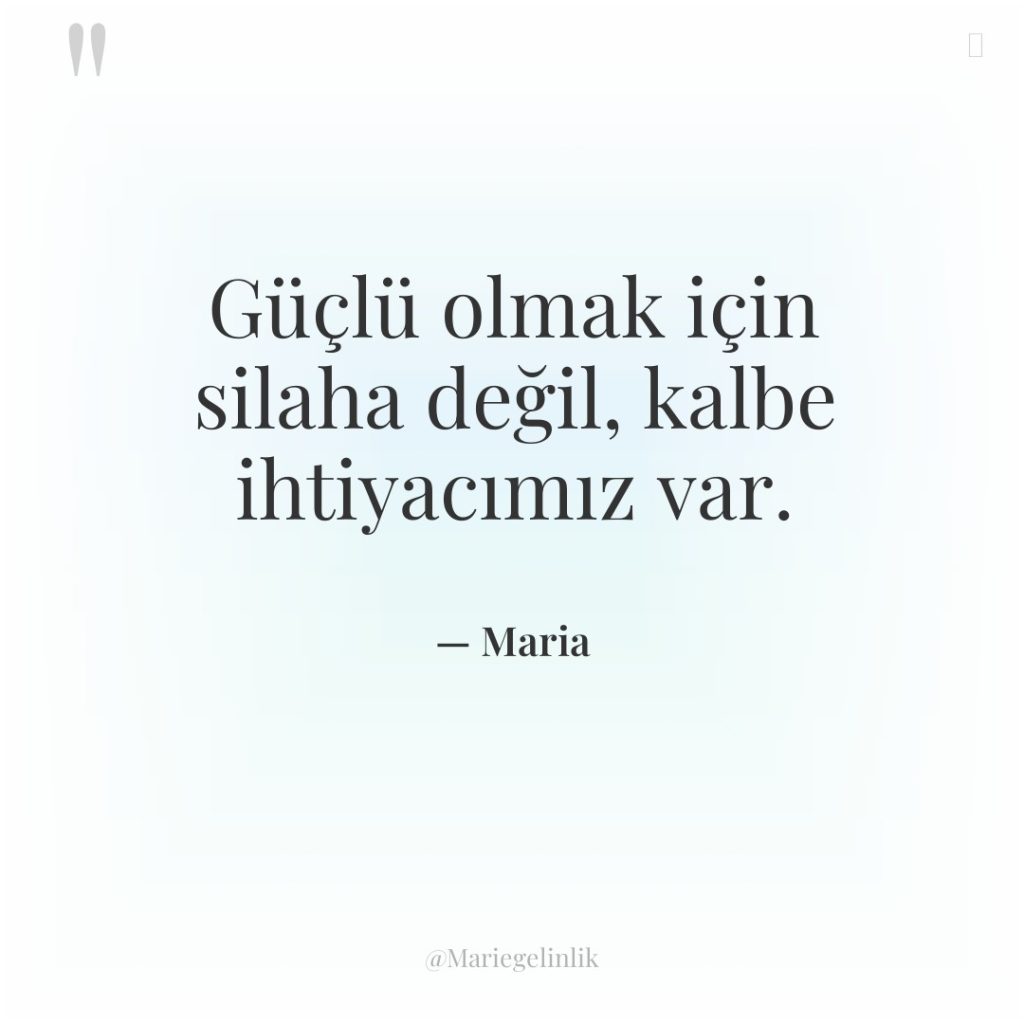 Güçlü olmak için silaha değil, kalbe ihtiyacımız var.