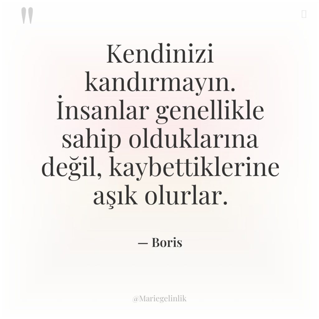 Kendinizi kandırmayın. İnsanlar genellikle sahip olduklarına değil, kaybettiklerine aşık olurlar.