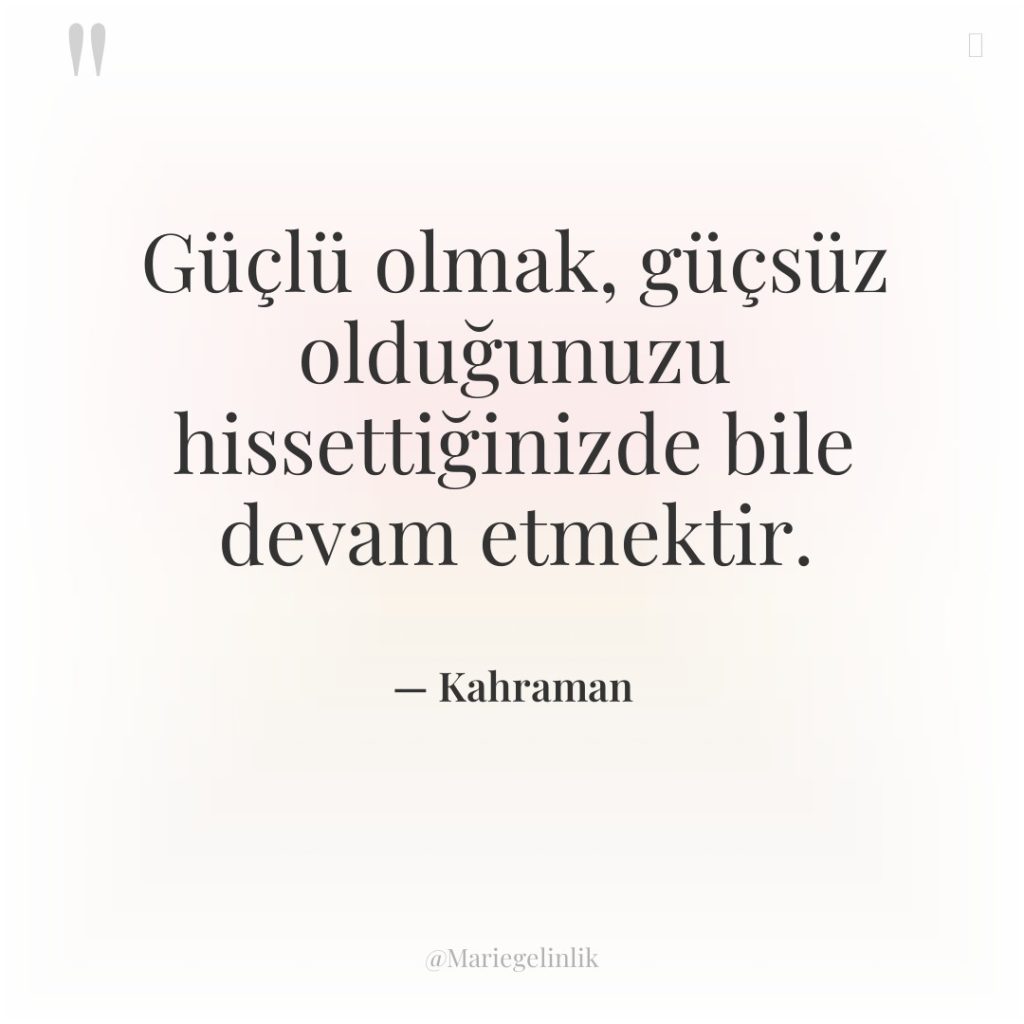 Güçlü olmak, güçsüz olduğunuzu hissettiğinizde bile devam etmektir.