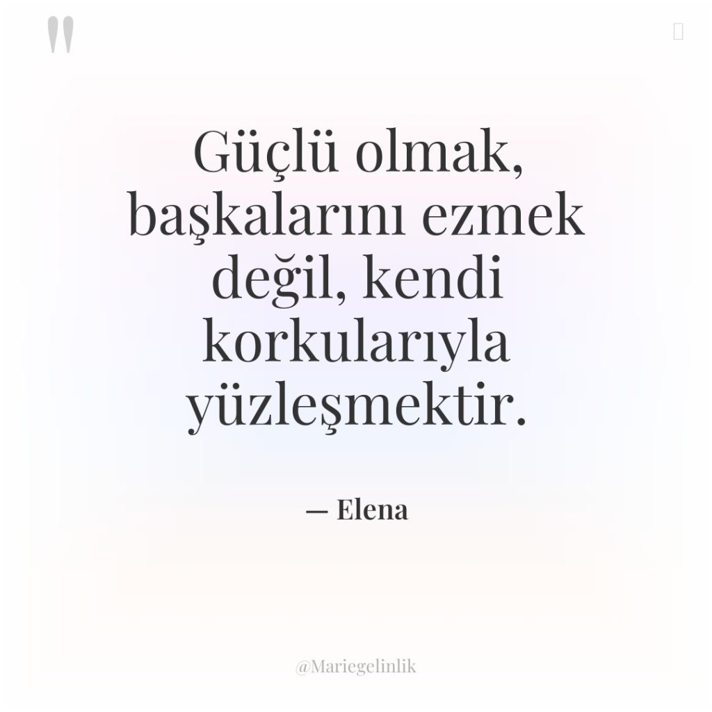 Güçlü olmak, başkalarını ezmek değil, kendi korkularıyla yüzleşmektir.