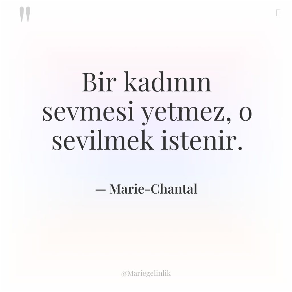 Bir kadının sevmesi yetmez, o sevilmek istenir.