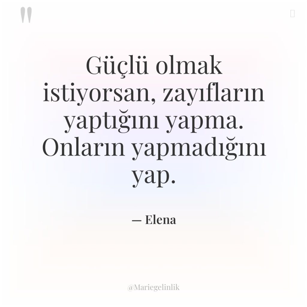 Güçlü olmak istiyorsan, zayıfların yaptığını yapma. Onların yapmadığını yap.