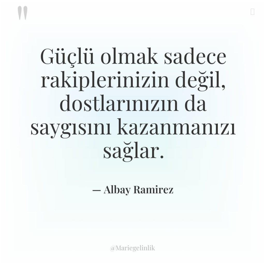 Güçlü olmak sadece rakiplerinizin değil, dostlarınızın da saygısını kazanmanızı sağlar.