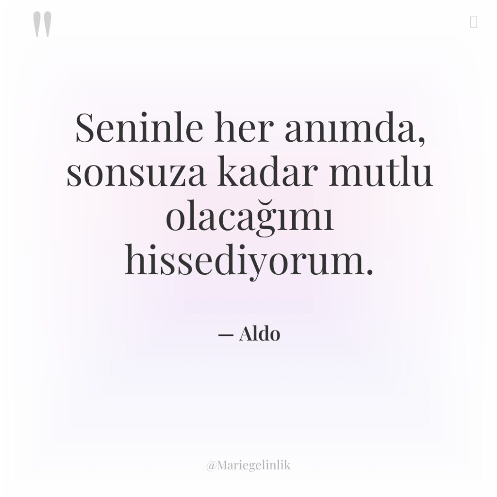 Seninle her anımda, sonsuza kadar mutlu olacağımı hissediyorum.