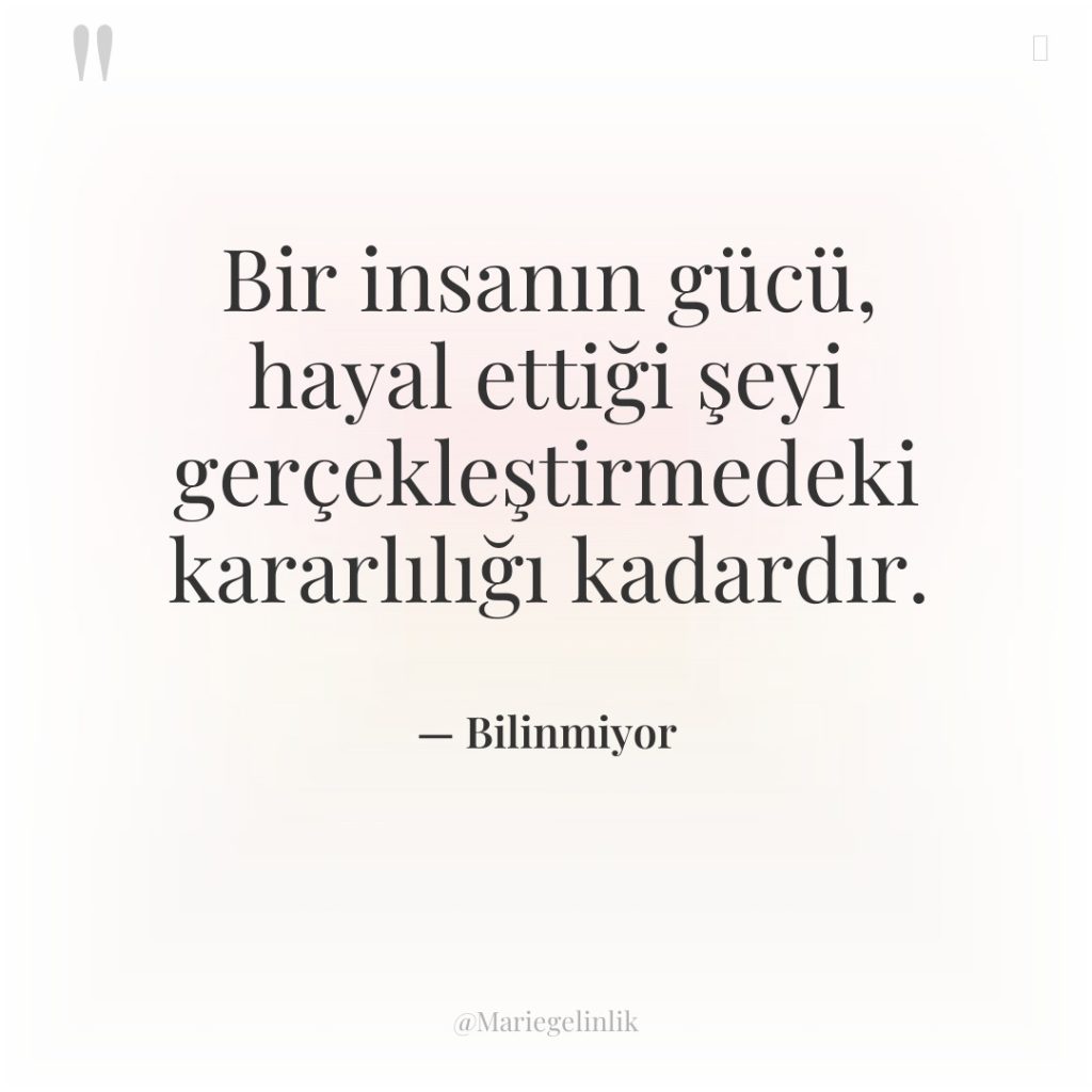 Bir insanın gücü, hayal ettiği şeyi gerçekleştirmedeki kararlılığı kadardır.