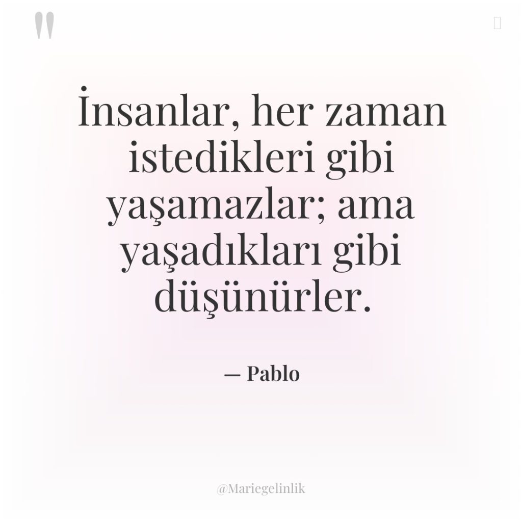 İnsanlar, her zaman istedikleri gibi yaşamazlar; ama yaşadıkları gibi düşünürler.