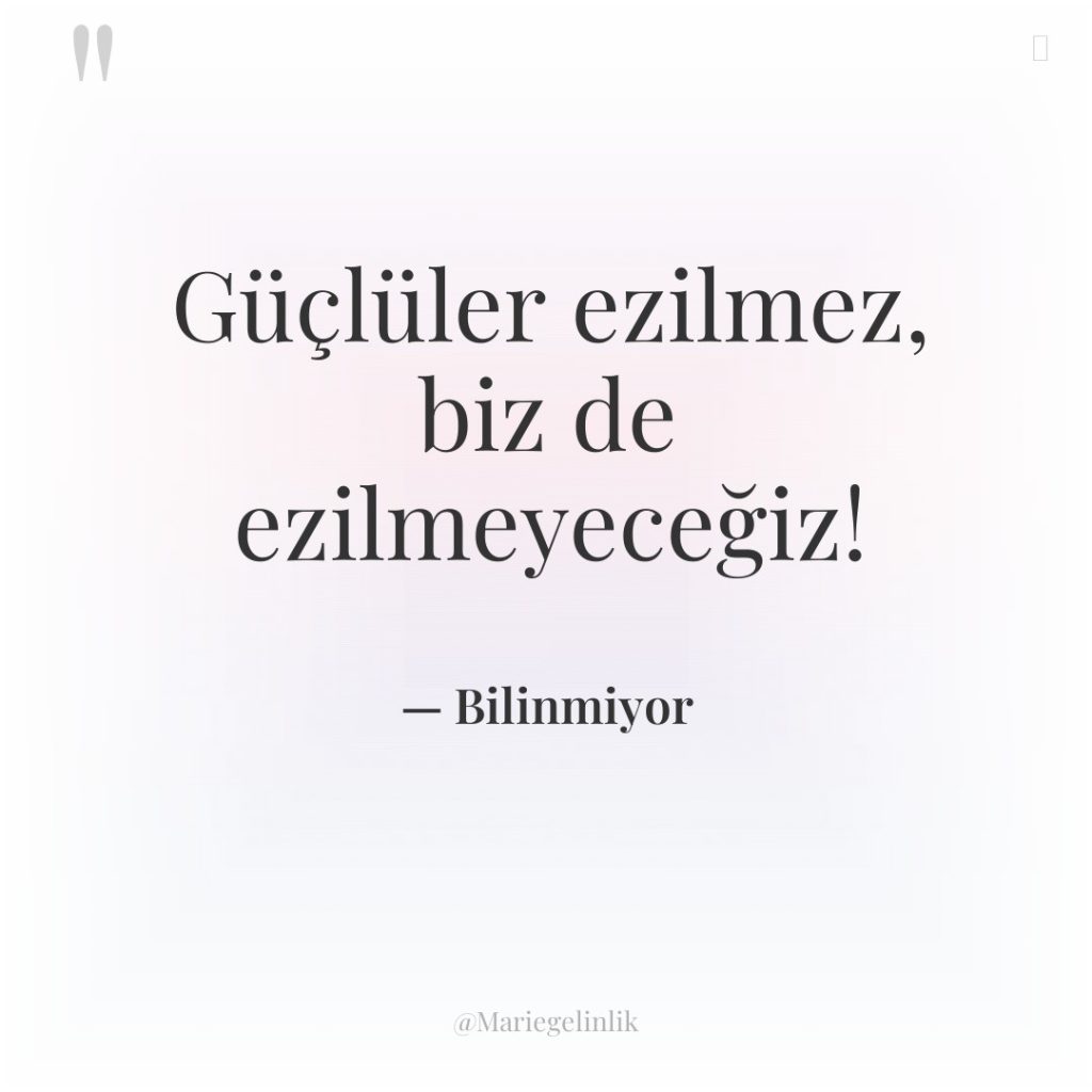Güçlüler ezilmez, biz de ezilmeyeceğiz!