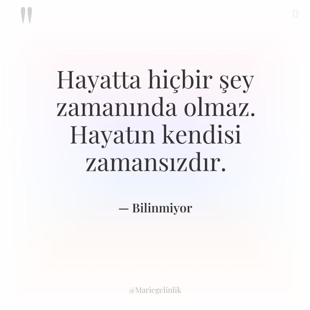 Hayatta hiçbir şey zamanında olmaz. Hayatın kendisi zamansızdır.