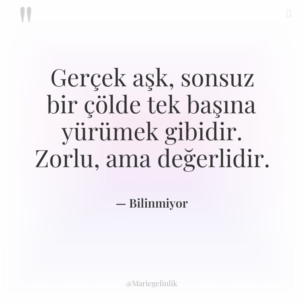 Gerçek aşk, sonsuz bir çölde tek başına yürümek gibidir. Zorlu,…