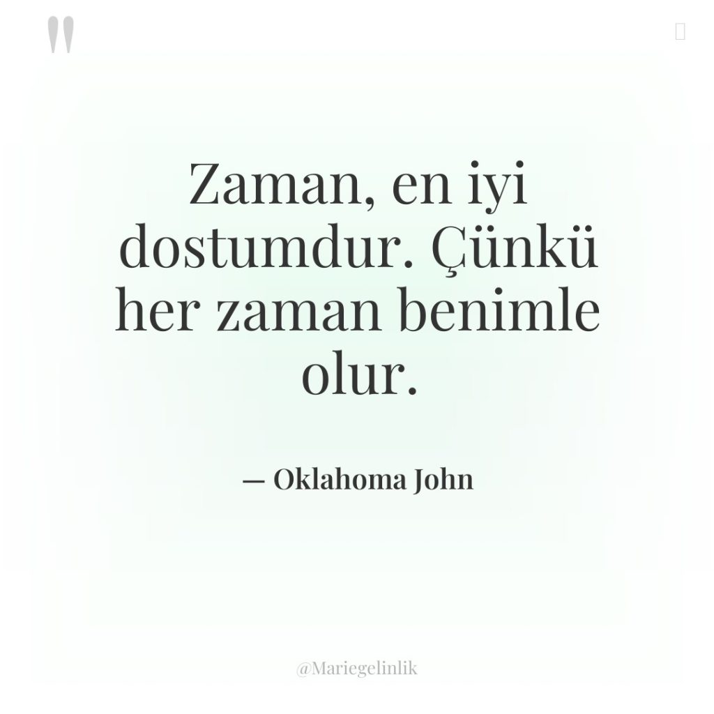Zaman, en iyi dostumdur. Çünkü her zaman benimle olur.