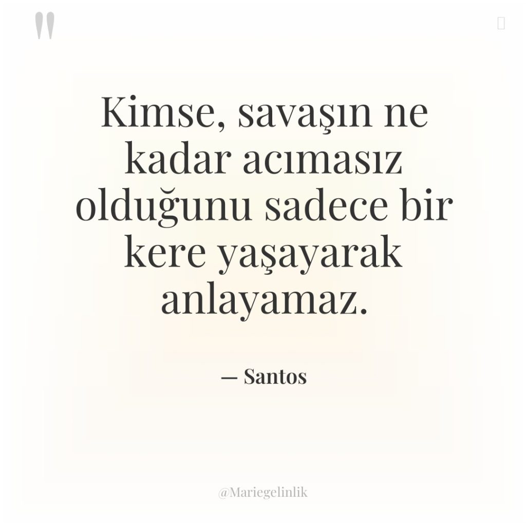 Kimse, savaşın ne kadar acımasız olduğunu sadece bir kere yaşayarak…