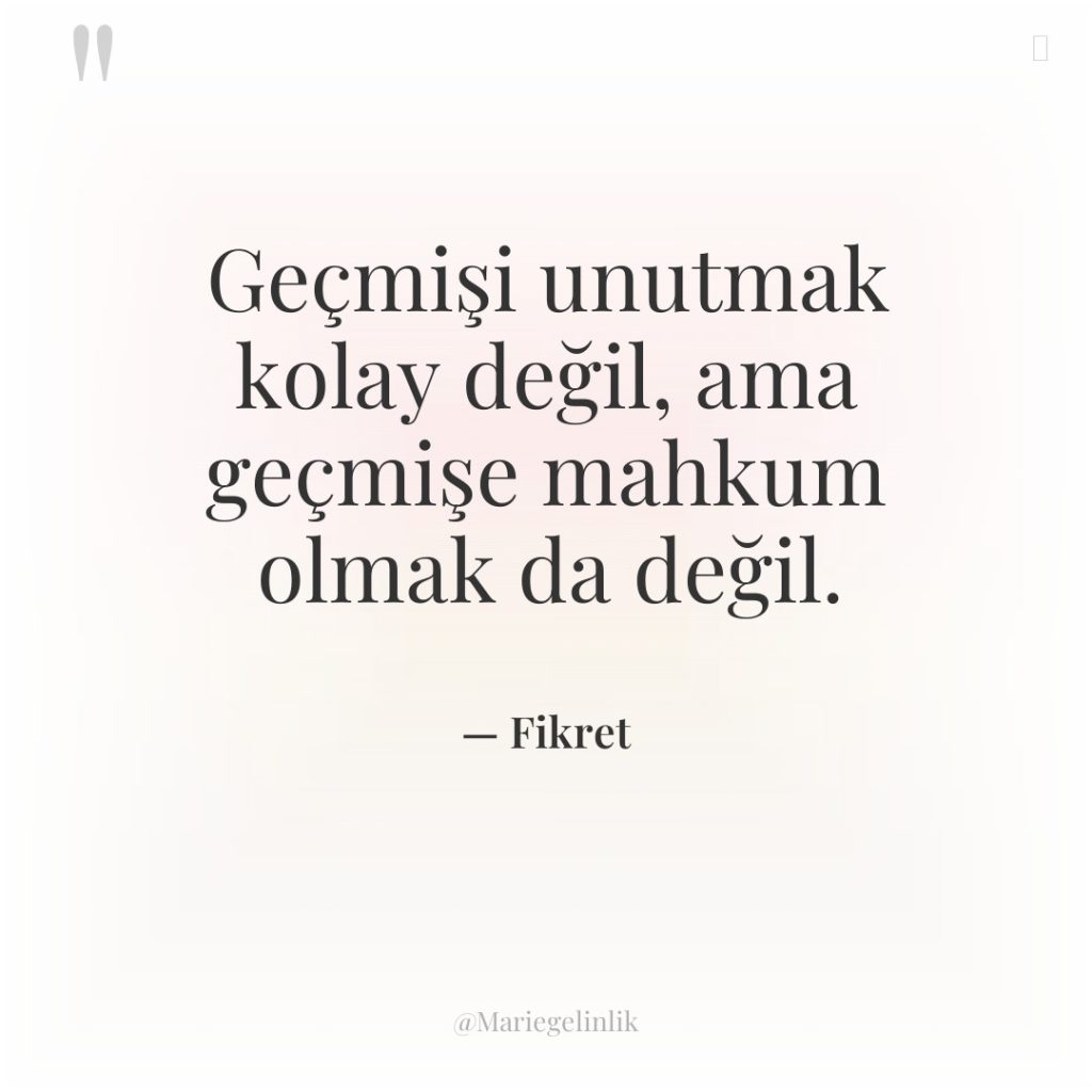 Geçmişi unutmak kolay değil, ama geçmişe mahkum olmak da değil.