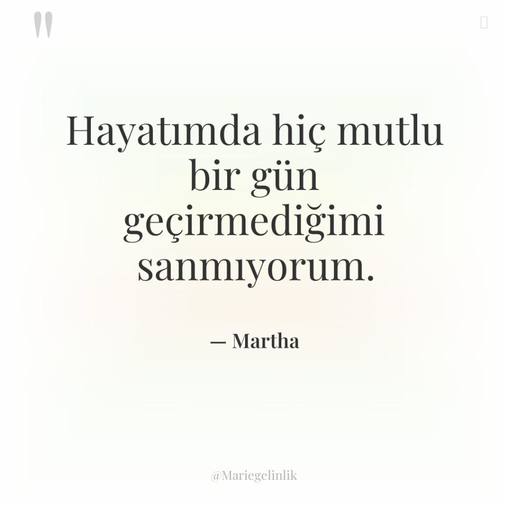 Hayatımda hiç mutlu bir gün geçirmediğimi sanmıyorum.