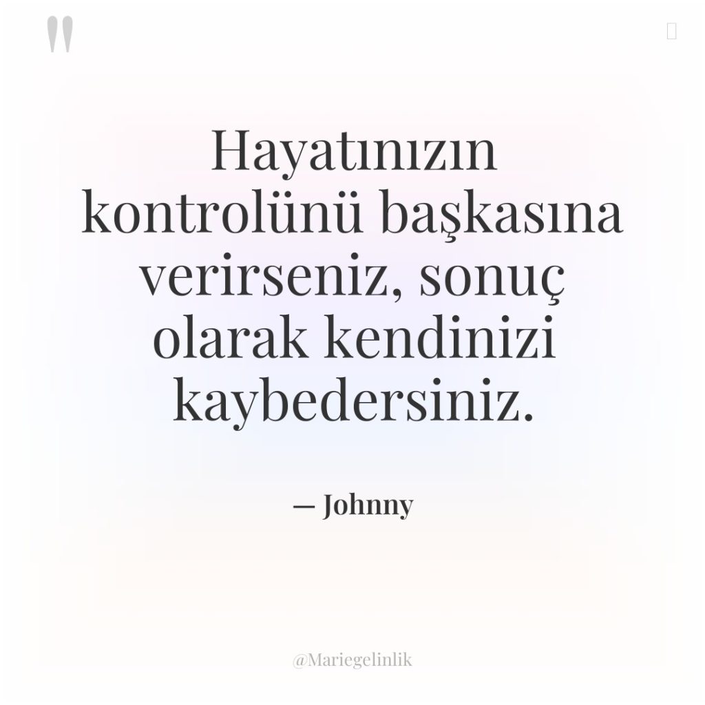 Hayatınızın kontrolünü başkasına verirseniz, sonuç olarak kendinizi kaybedersiniz.