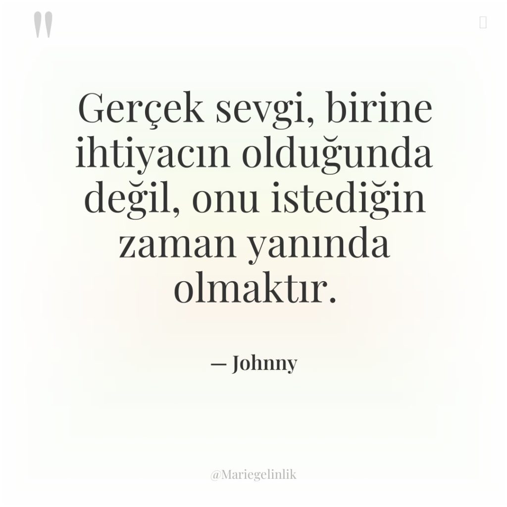 Gerçek sevgi, birine ihtiyacın olduğunda değil, onu istediğin zaman yanında…