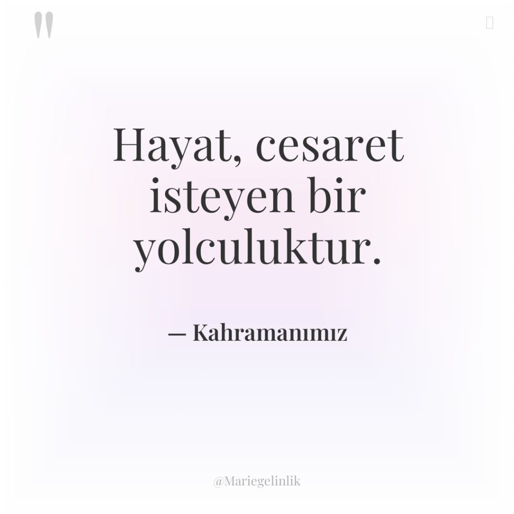 Hayat, cesaret isteyen bir yolculuktur.