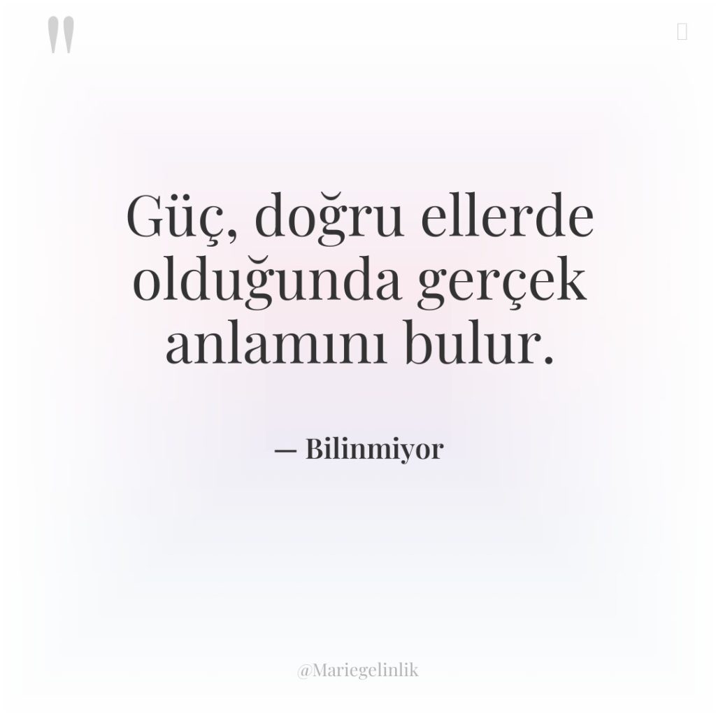 Güç, doğru ellerde olduğunda gerçek anlamını bulur.