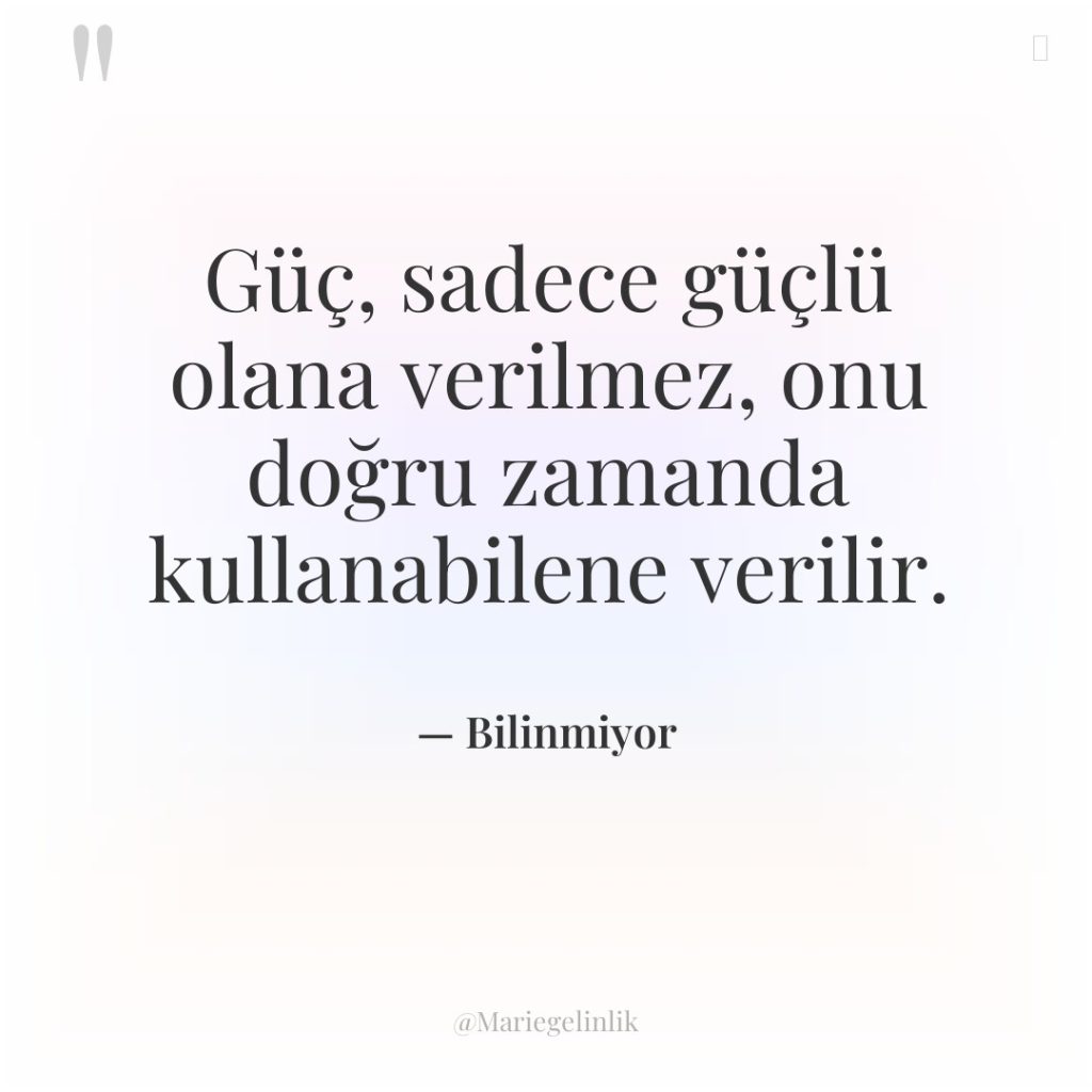 Güç, sadece güçlü olana verilmez, onu doğru zamanda kullanabilene verilir.