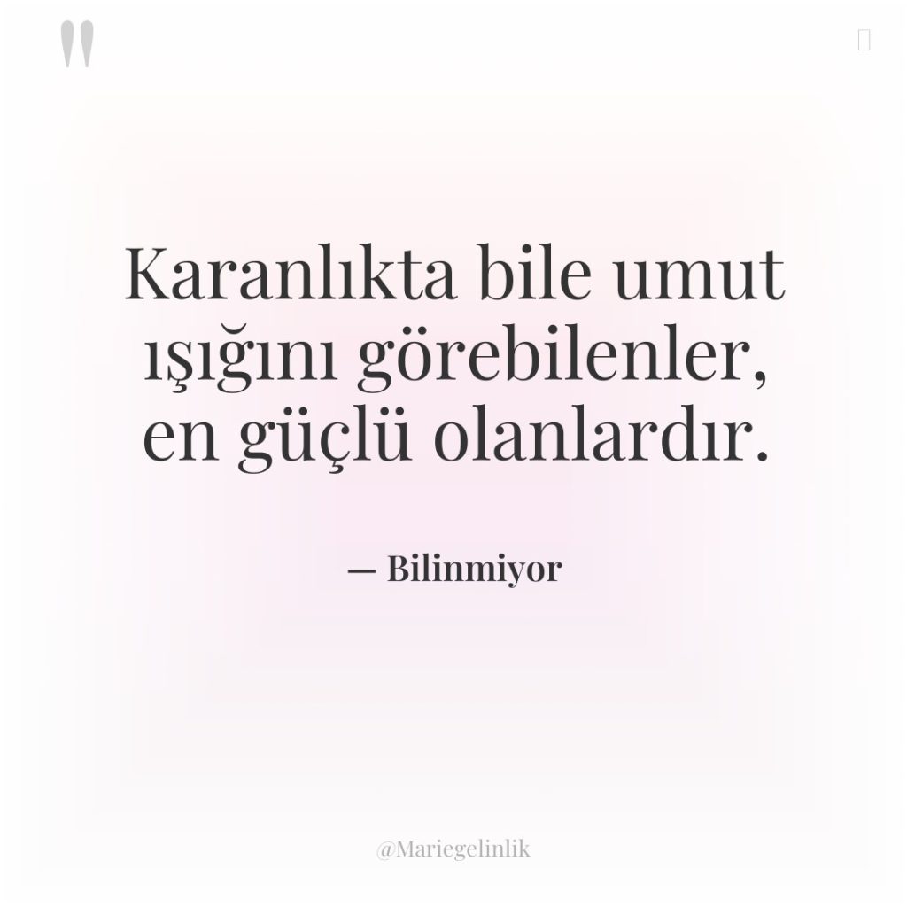 Karanlıkta bile umut ışığını görebilenler, en güçlü olanlardır.