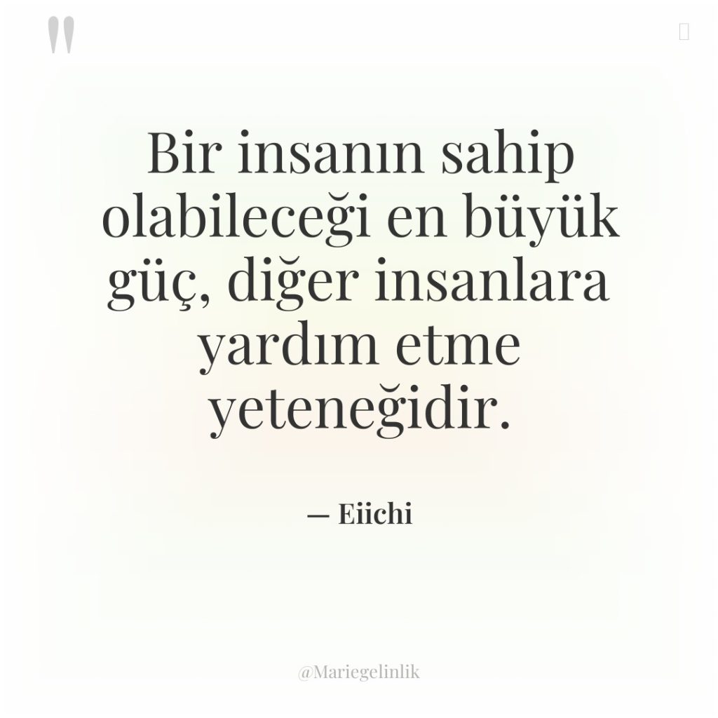 Bir insanın sahip olabileceği en büyük güç, diğer insanlara yardım…