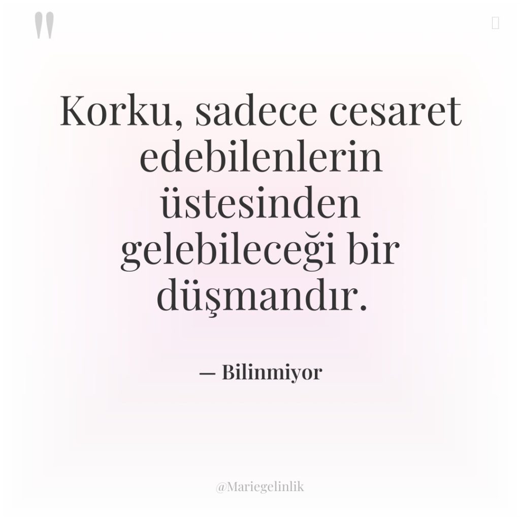 Korku, sadece cesaret edebilenlerin üstesinden gelebileceği bir düşmandır.