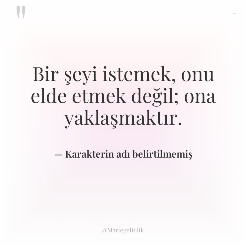 Bir şeyi istemek, onu elde etmek değil; ona yaklaşmaktır.